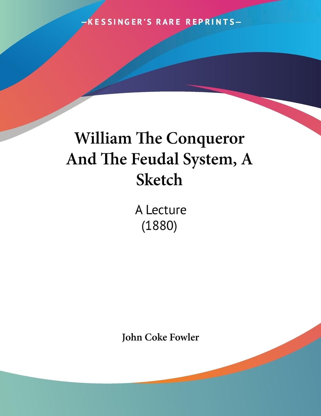 William The Conqueror And The Feudal System, A Sketch - Fowler, John Coke