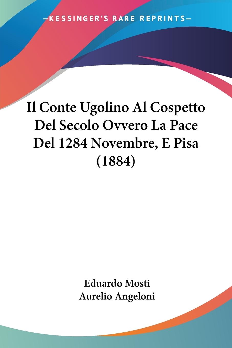 Il Conte Ugolino Al Cospetto Del Secolo Ovvero La Pace Del 1284 Novembre, E Pisa (1884) - Mosti, Eduardo Angeloni, Aurelio