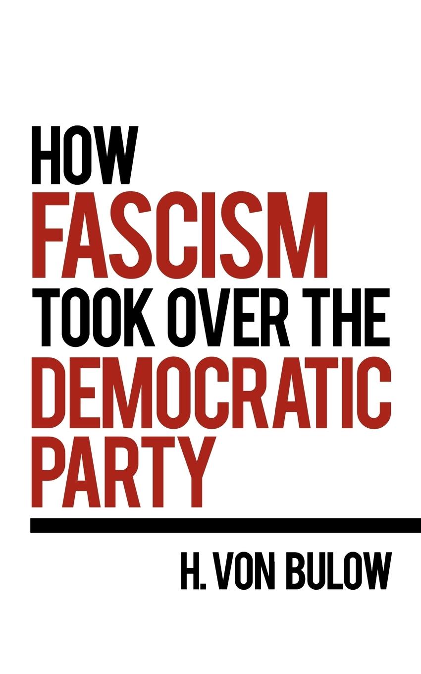 How Fascism Took Over the Democratic Party - Bulow, H. von