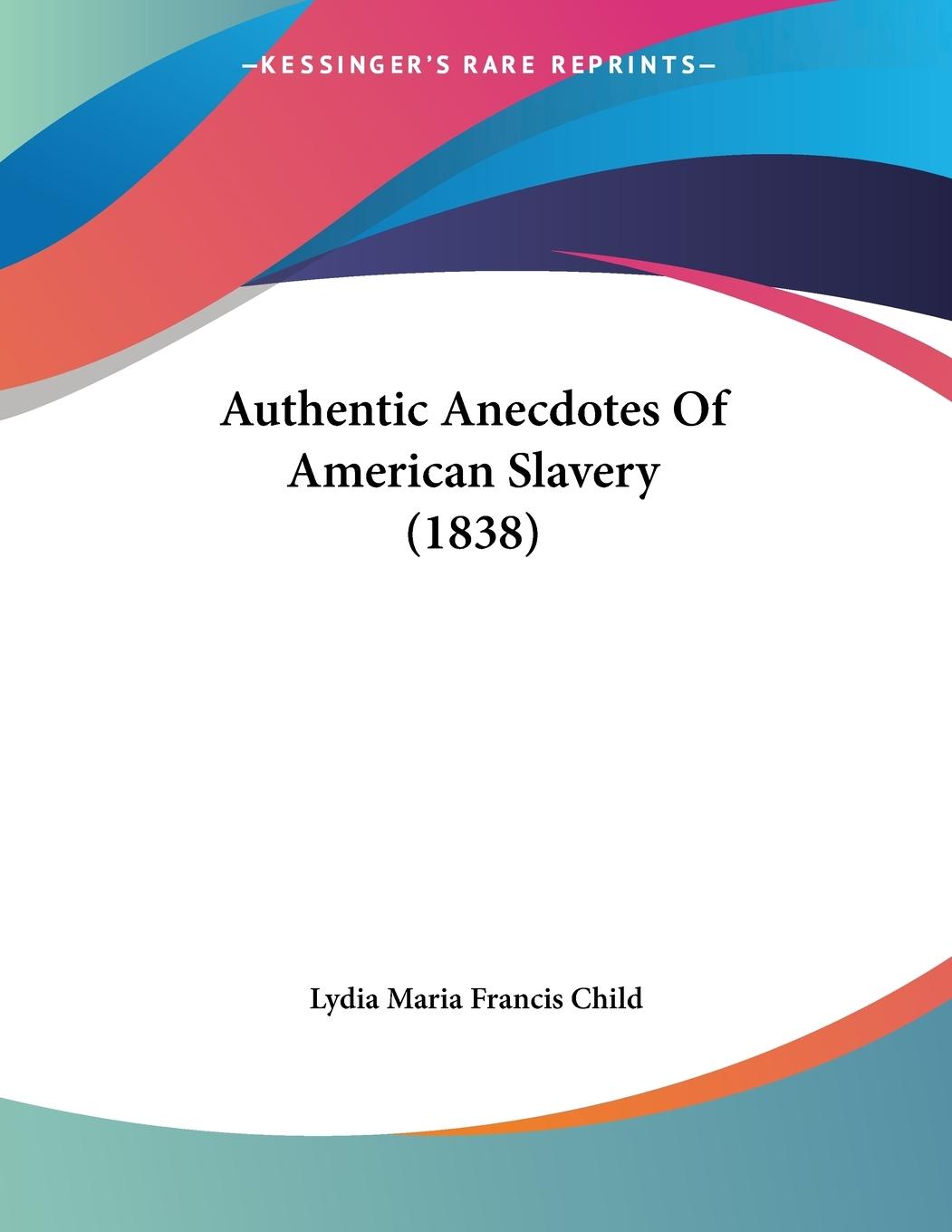 Authentic Anecdotes Of American Slavery (1838) - Child, Lydia Maria Francis