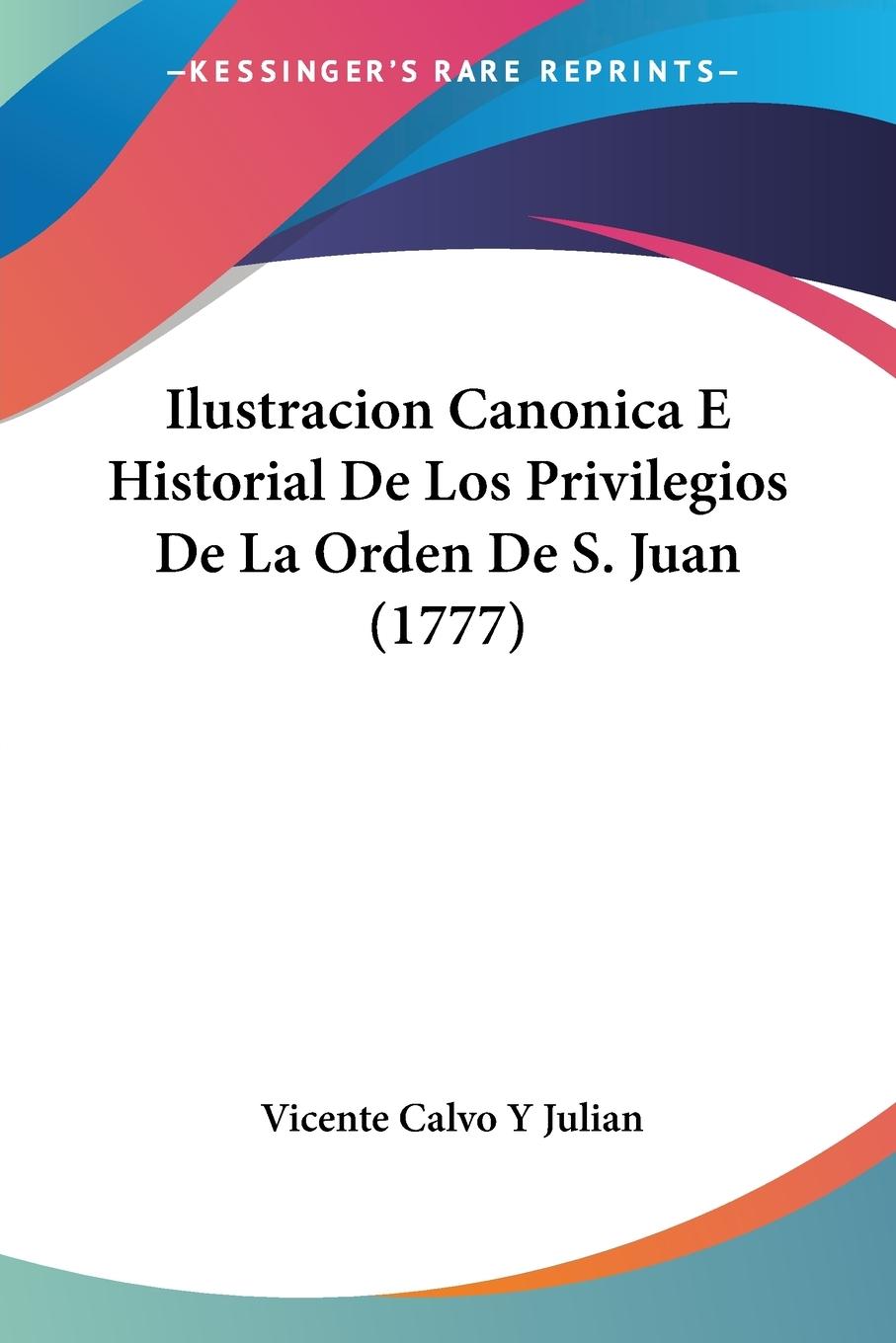 Ilustracion Canonica E Historial De Los Privilegios De La Orden De S. Juan (1777) - Julian, Vicente Calvo Y