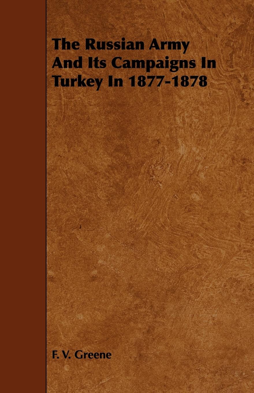 The Russian Army and Its Campaigns in Turkey in 1877-1878 - Greene, F. V.