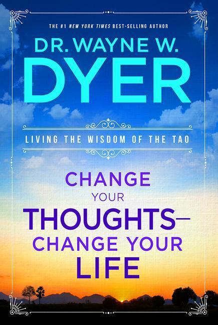 Change Your Thoughts - Change Your Life: Living the Wisdom of the Tao - Dyer, Wayne W.