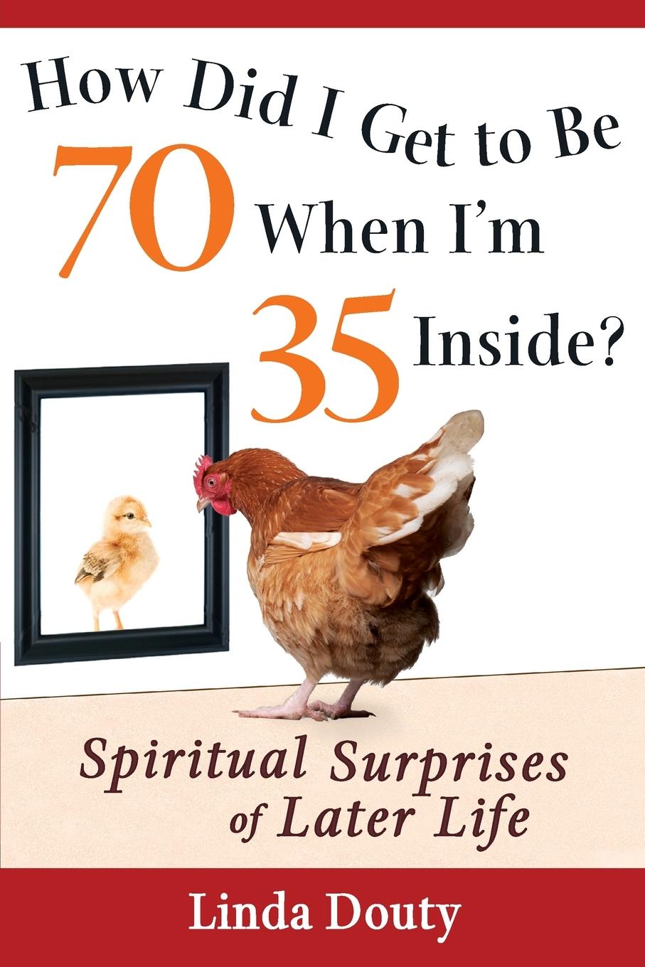 How Did I Get to Be 70 When I m 35 Inside?: Spiritual Surprises of Later Life - Douty, Linda