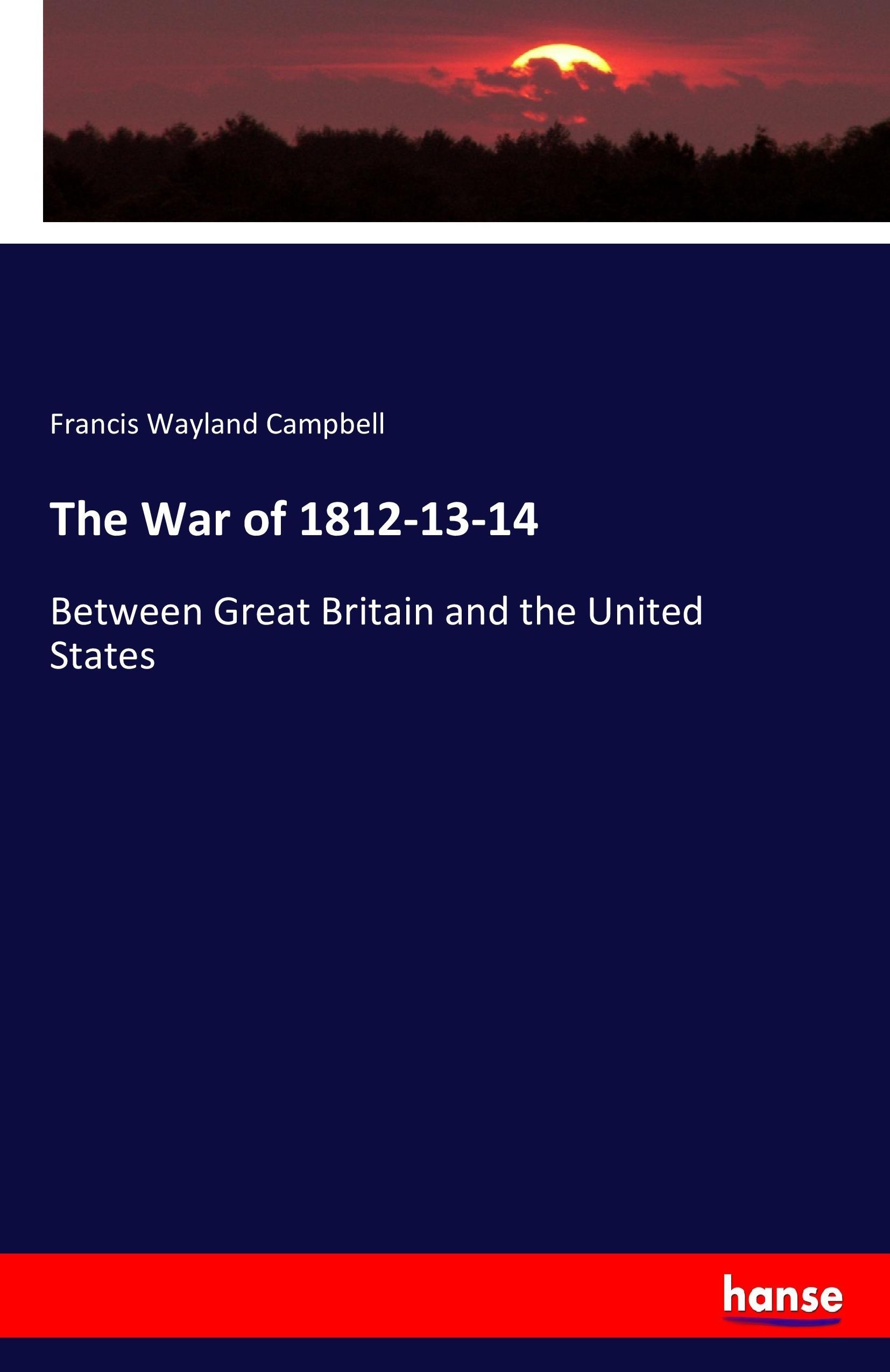 The War of 1812-13-14 - Campbell, Francis Wayland