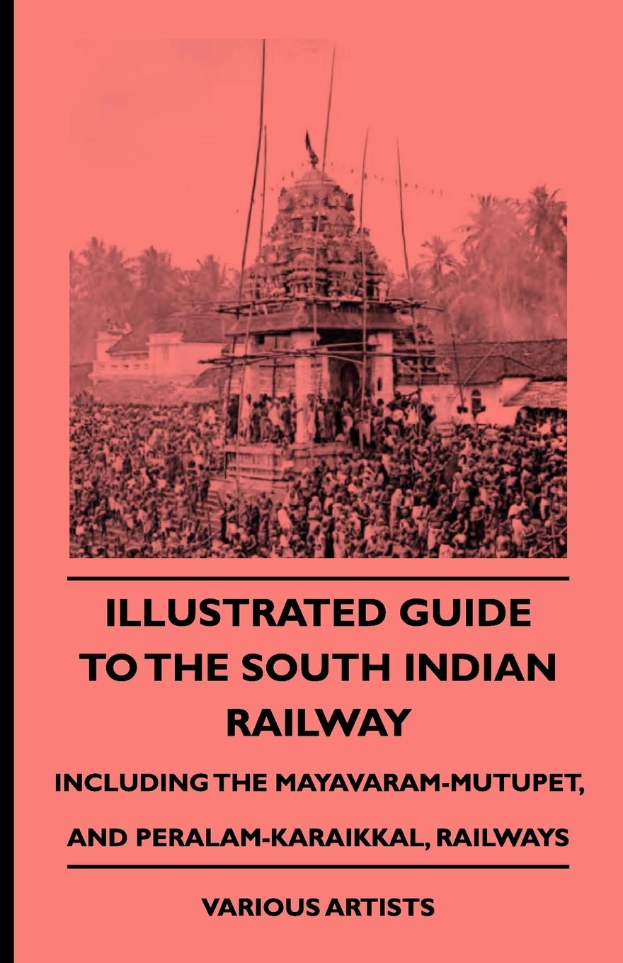 Illustrated Guide to the South Indian Railway, Including the Mayavaram-Mutupet, and Peralam-Karaikkal, Railways - Various Wharton, Edith