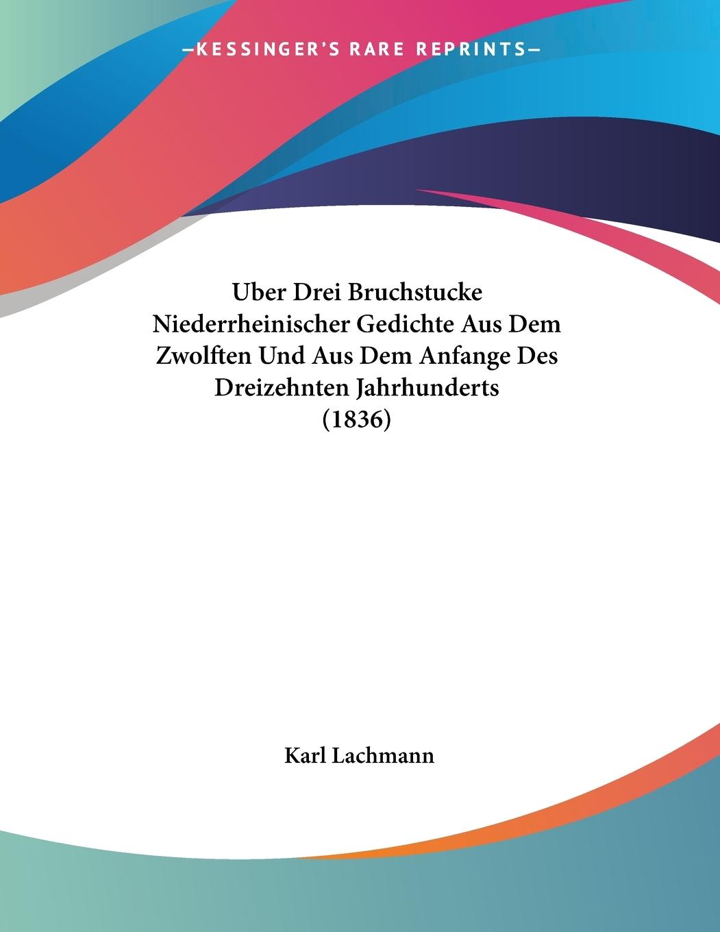 Uber Drei Bruchstucke Niederrheinischer Gedichte Aus Dem Zwolften Und Aus Dem Anfange Des Dreizehnten Jahrhunderts (1836) - Lachmann, Karl