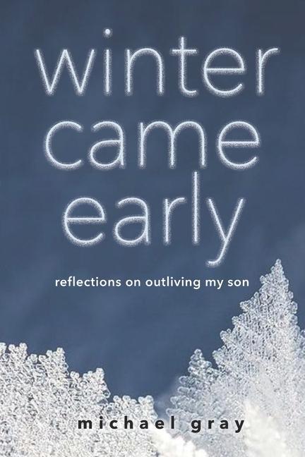 Winter Came Early: Reflections on Outliving my Son - Gray, Michael F. Gray, Michael