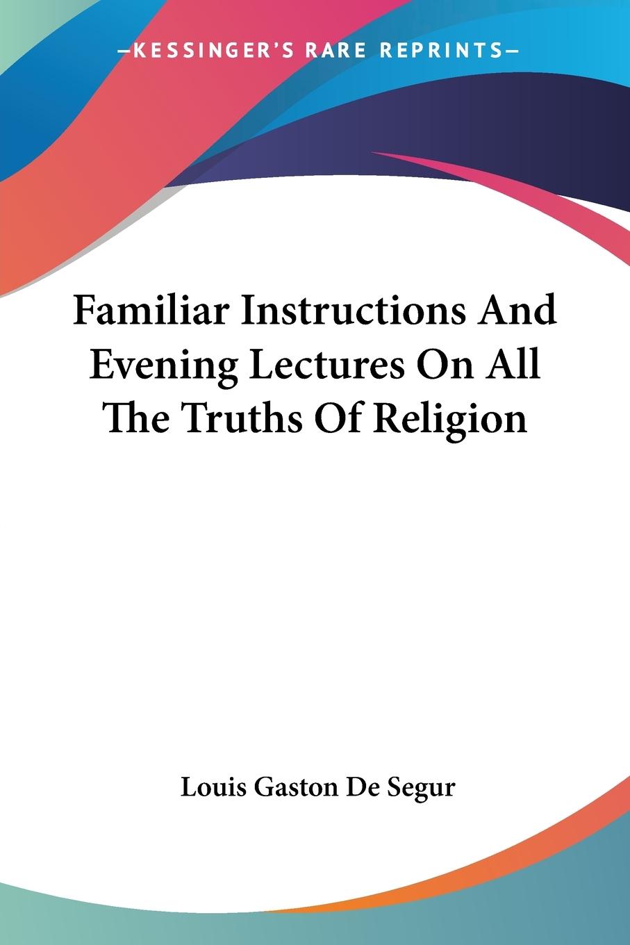 Familiar Instructions And Evening Lectures On All The Truths Of Religion - De Segur, Louis Gaston