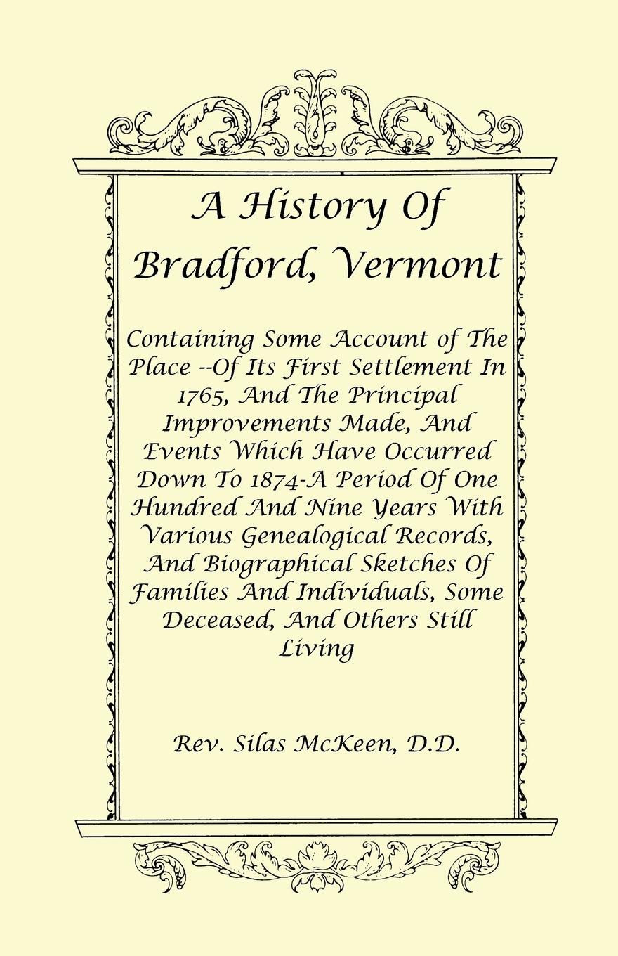 A History Of Bradford, Vermont - Of Its First Settlement In 1765, And The Principal Improvements Made, And Events Which Have Occurred Down To 1874-A Period Of One Hundred And Nine Years With Various Genealogical Records, And Biographical Sketches Of Fami - McKeen D. D, Rev. Silas