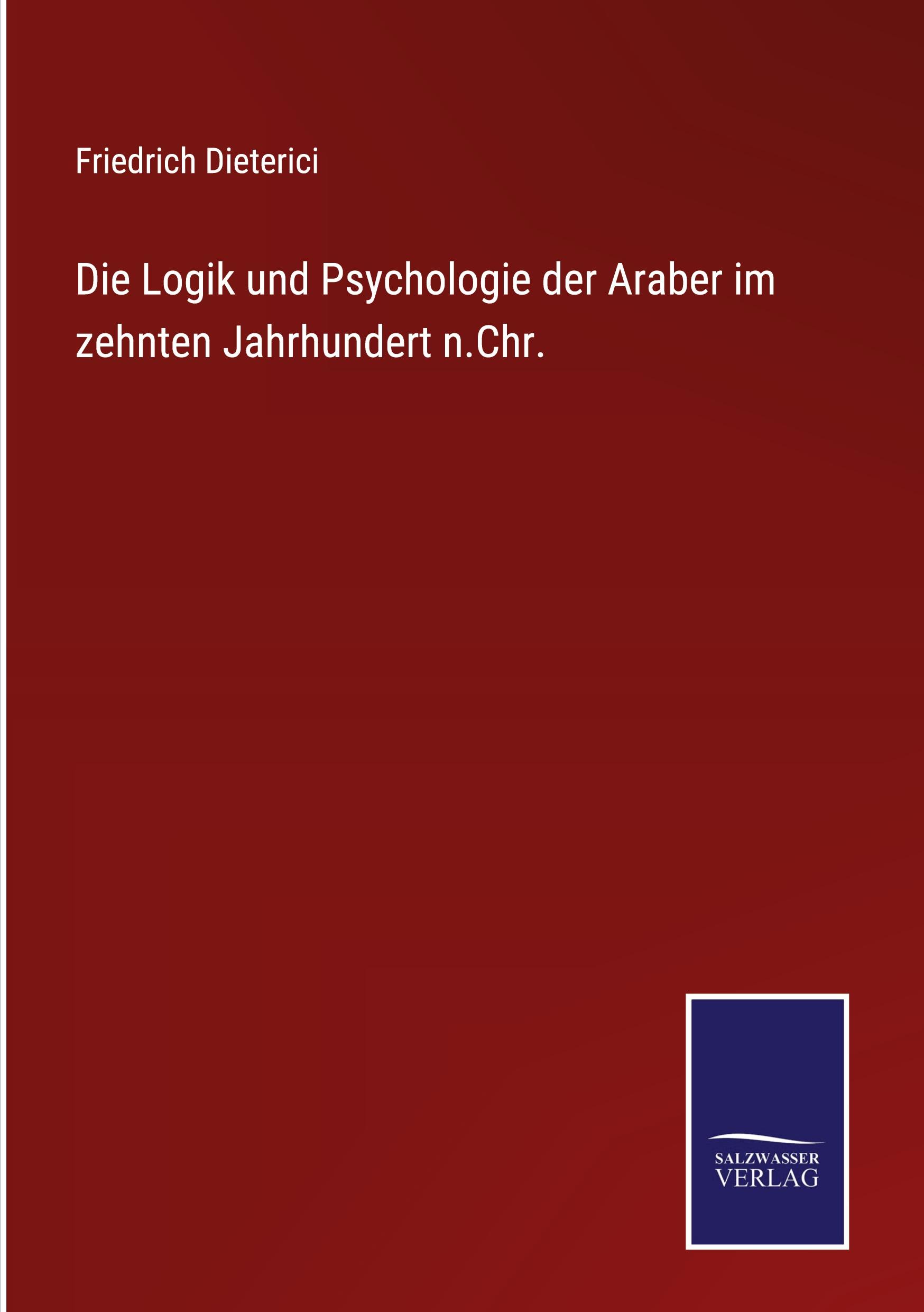 Die Logik und Psychologie der Araber im zehnten Jahrhundert n.Chr. - Dieterici, Friedrich