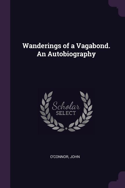 Wanderings of a Vagabond. An Autobiography - O Connor, John