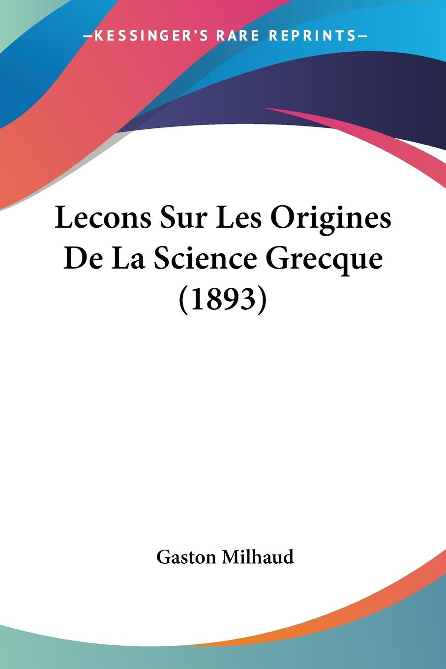 Lecons Sur Les Origines De La Science Grecque (1893) - Milhaud, Gaston