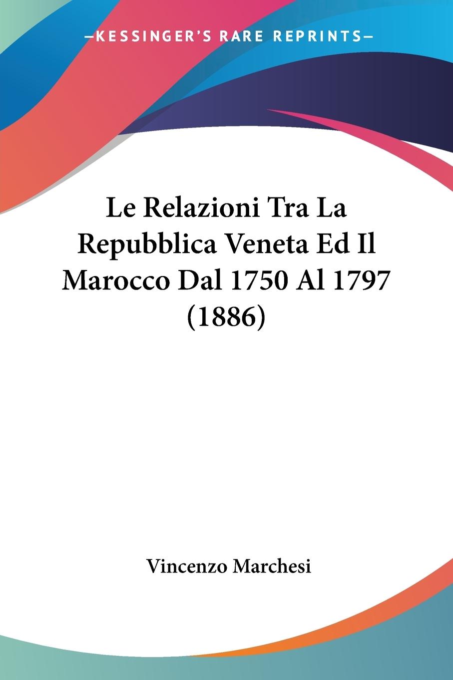Le Relazioni Tra La Repubblica Veneta Ed Il Marocco Dal 1750 Al 1797 (1886) - Marchesi, Vincenzo