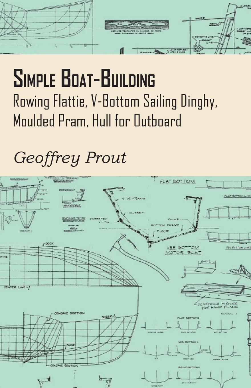 Simple Boat-Building - Rowing Flattie, V-Bottom Sailing Dinghy, Moulded Pram, Hull for Outboard - Prout, Geoffrey
