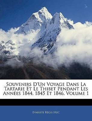 Souvenirs D Un Voyage Dans La Tartarie Et Le Thibet Pendant Les Années 1844, 1845 Et 1846, Volume 1 - Huc, Évariste Régis