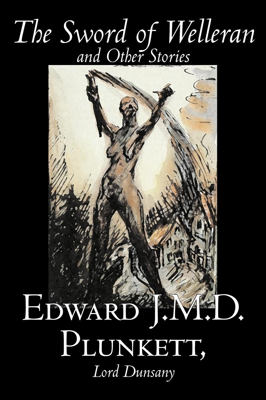 The Sword of Welleran and Other Stories by Edward J. M. D. Plunkett, Fiction, Classics, Fantasy, Horror - Plunkett, Edward J. M. D. Lord Dunsany