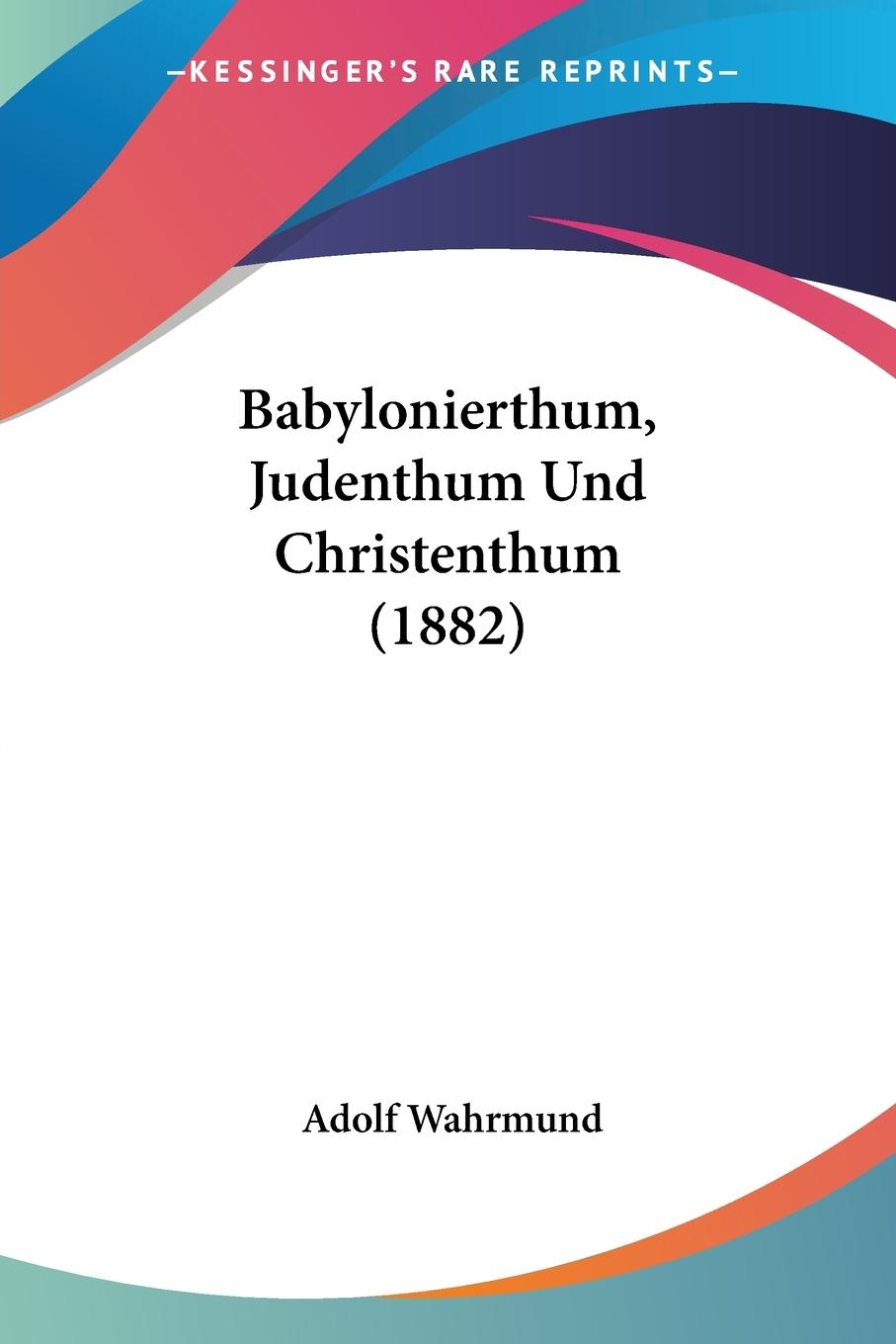 Babylonierthum, Judenthum Und Christenthum (1882) - Wahrmund, Adolf