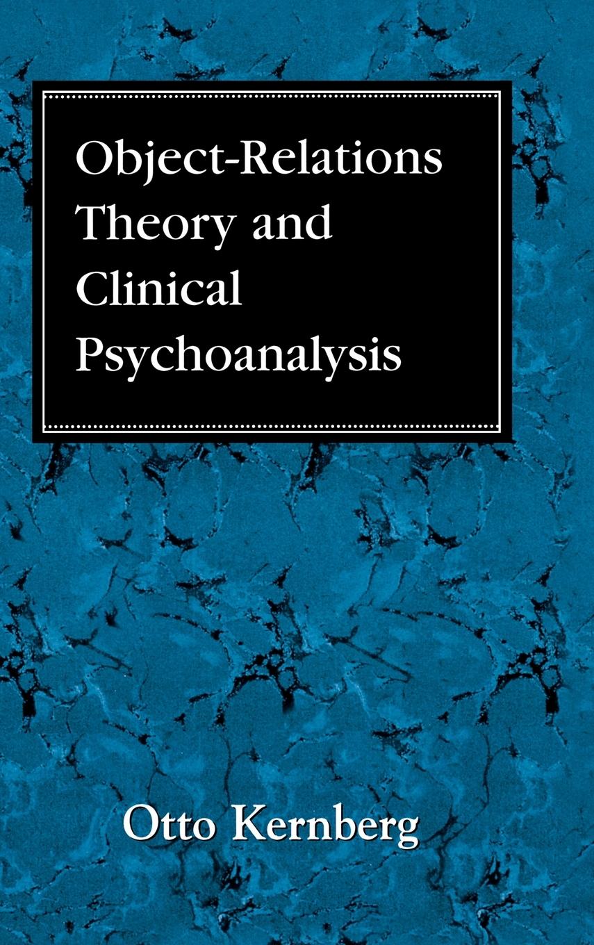 Object Relations Theory and Clinical Psychoanalysis - Kernberg, Otto F.