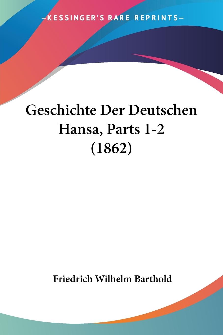Geschichte Der Deutschen Hansa, Parts 1-2 (1862) - Barthold, Friedrich Wilhelm