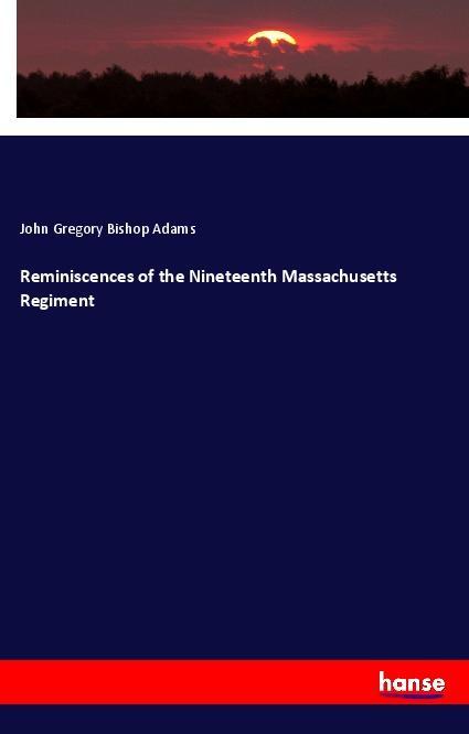 Reminiscences of the Nineteenth Massachusetts Regiment - Adams, John Gregory Bishop