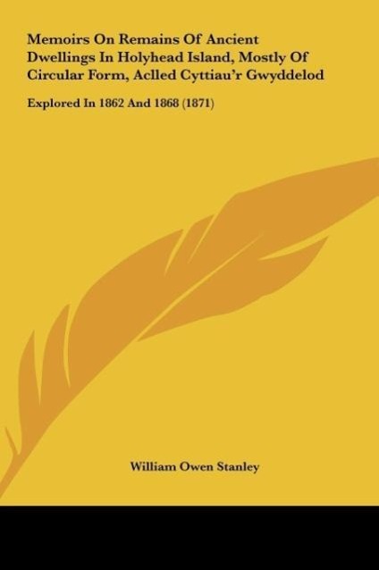 Memoirs On Remains Of Ancient Dwellings In Holyhead Island, Mostly Of Circular Form, Aclled Cyttiau r Gwyddelod - Stanley, William Owen