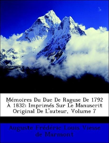 Mémoires Du Duc De Raguse De 1792 À 1832: Imprimés Sur Le Manuscrit Original De L auteur, Volume 7 - de Marmont, Auguste Frédéric Louis Viesse