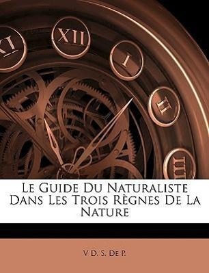 Le Guide Du Naturaliste Dans Les Trois Règnes De La Nature - De P. , V D. S.