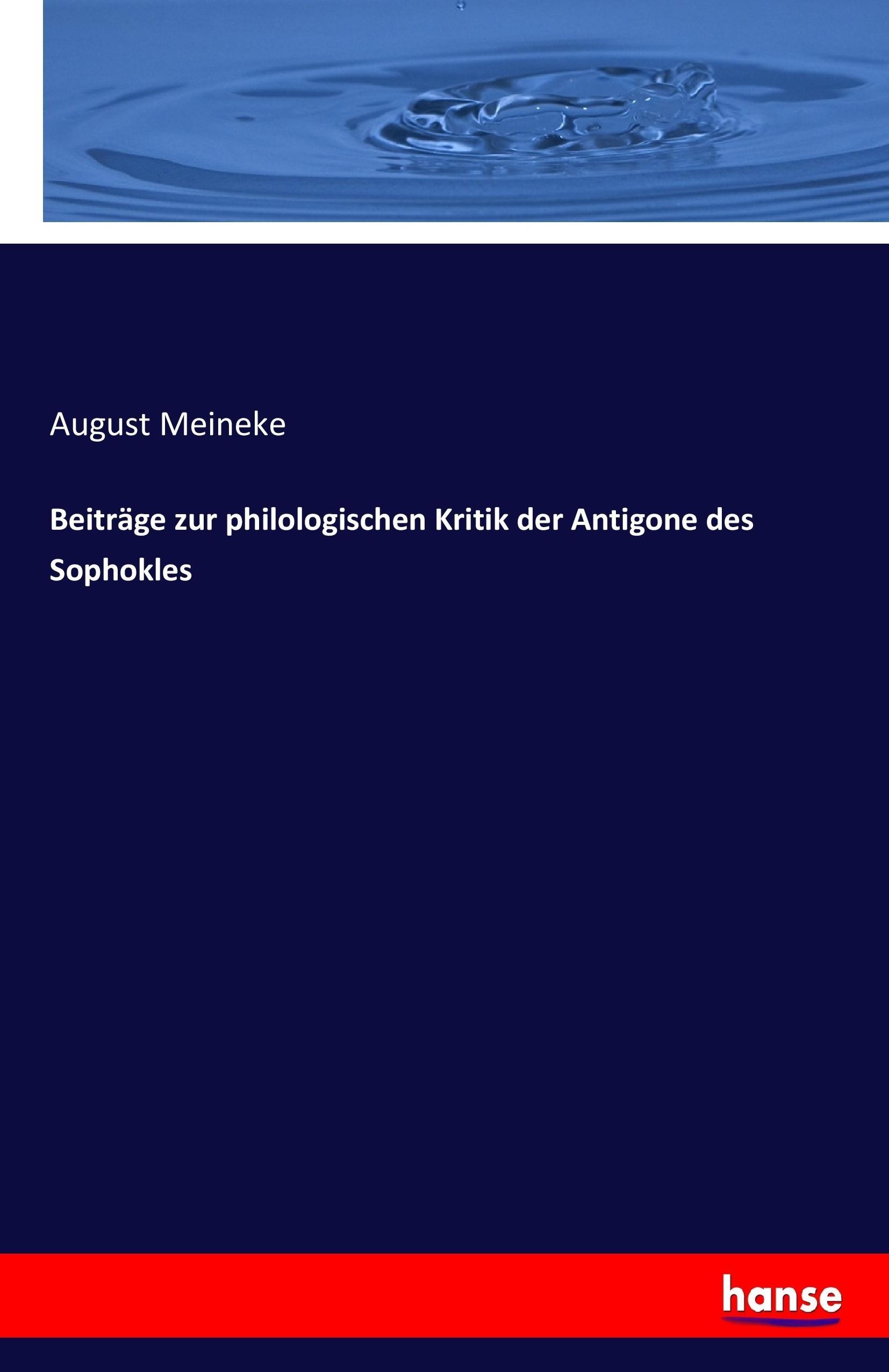 Beitraege zur philologischen Kritik der Antigone des Sophokles - Meineke, August