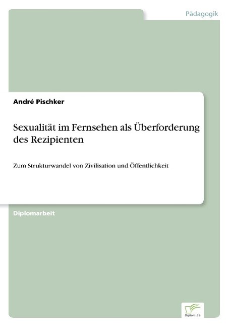 Sexualitaet im Fernsehen als Ueberforderung des Rezipienten - Pischker, André