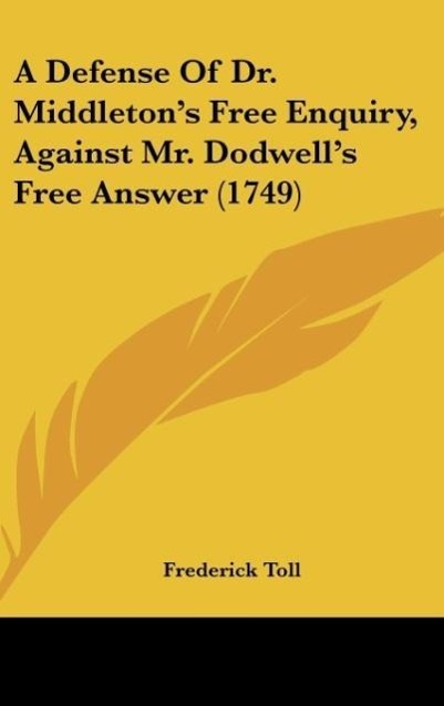 A Defense Of Dr. Middleton s Free Enquiry, Against Mr. Dodwell s Free Answer (1749) - Toll, Frederick
