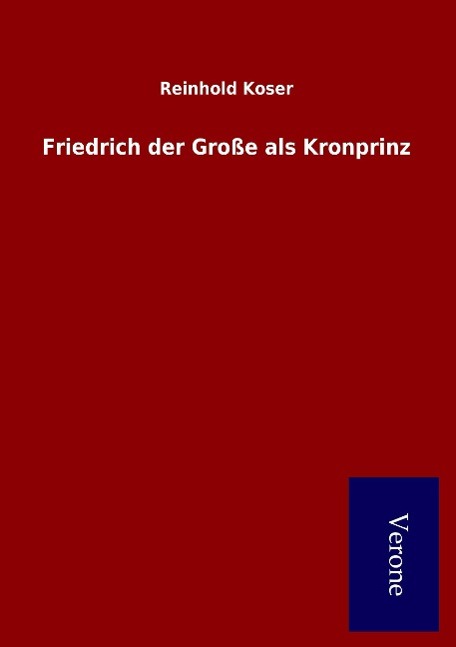 Friedrich der Grosse als Kronprinz - Koser, Reinhold