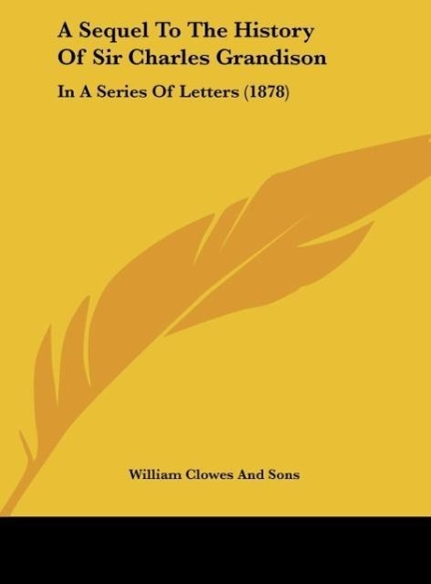 A Sequel To The History Of Sir Charles Grandison - William Clowes And Sons