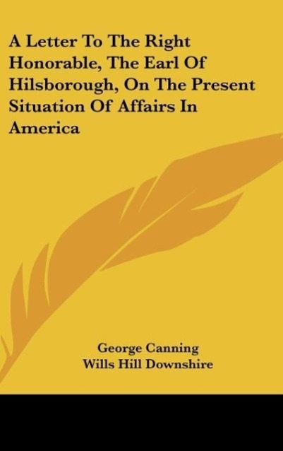 A Letter To The Right Honorable, The Earl Of Hilsborough, On The Present Situation Of Affairs In America - Canning, George Downshire, Wills Hill
