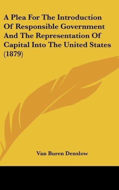 A Plea For The Introduction Of Responsible Government And The Representation Of Capital Into The United States (1879) - Denslow, Van Buren