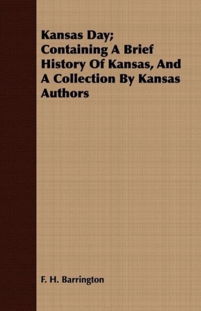 Kansas Day Containing A Brief History Of Kansas, And A Collection By Kansas Authors - Barrington, F. H.