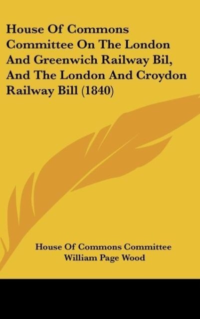 House Of Commons Committee On The London And Greenwich Railway Bil, And The London And Croydon Railway Bill (1840) - House Of Commons Committee Wood, William Page