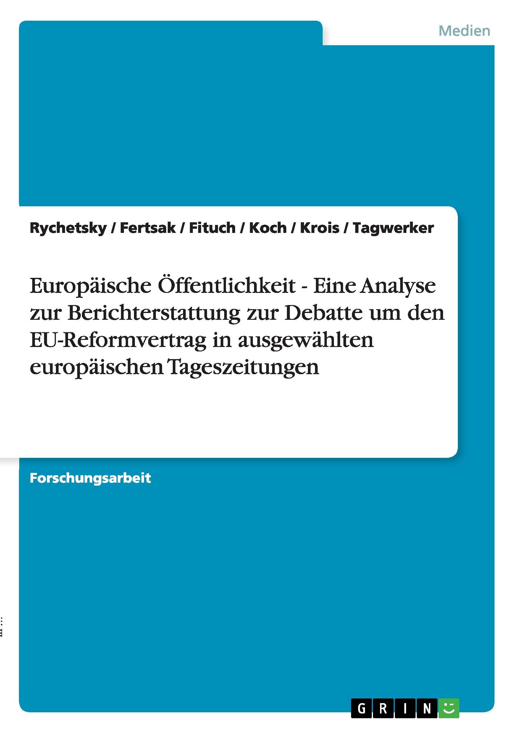 Europaeische Oeffentlichkeit - Eine Analyse zur Berichterstattung zur Debatte um den EU-Reformvertrag in ausgewaehlten europaeischen Tageszeitungen - Fituch Tagwerker Rychetsky Fertsak