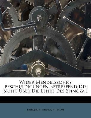 Friedrich Heinrich Jacobi wider Mendelssohns Beschuldigungen betreffend die Briefe ueber die Lehre des Spinoza - Jacobi, Friedrich Heinrich
