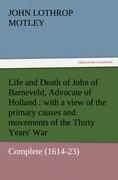 Life and Death of John of Barneveld, Advocate of Holland : with a view of the primary causes and movements of the Thirty Years' War ? Complete (1614-23) (TREDITION CLASSICS)