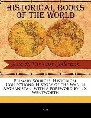 Primary Sources, Historical Collections: History of the War in Afghanistan, with a Foreword by T. S. Wentworth - Kaye