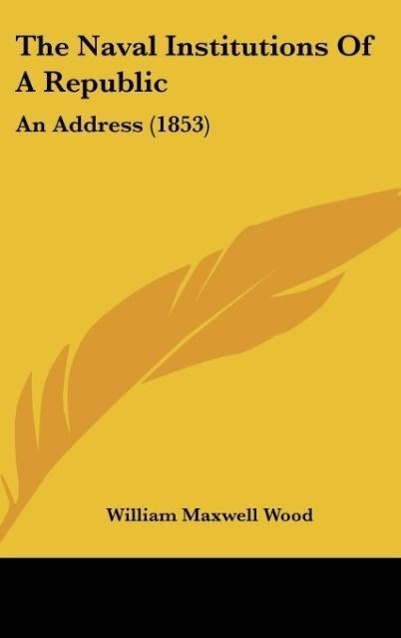 The Naval Institutions Of A Republic - Wood, William Maxwell