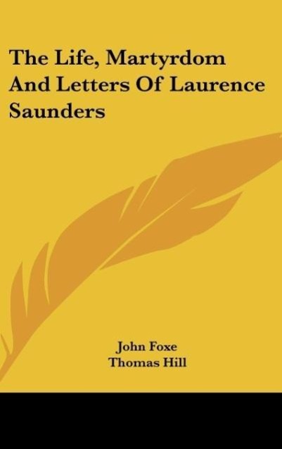The Life, Martyrdom And Letters Of Laurence Saunders - Foxe, John