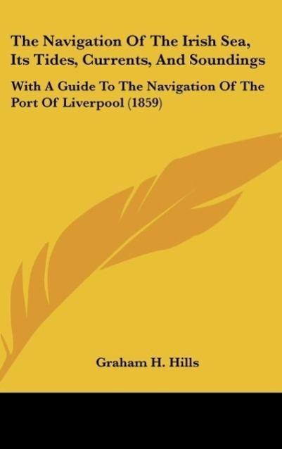 The Navigation Of The Irish Sea, Its Tides, Currents, And Soundings - Hills, Graham H.