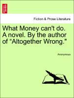 What Money can t do. A novel. By the author of  Altogether Wrong. - Anonymous
