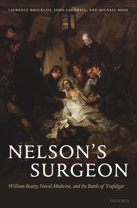 Nelson s Surgeon: William Beatty, Naval Medicine, and the Battle of Trafalgar - Brockliss, Laurence Cardwell, John Moss, Michael