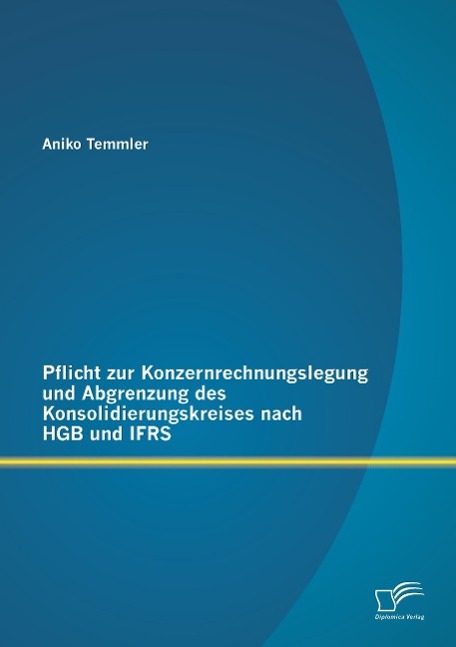 Pflicht zur Konzernrechnungslegung und Abgrenzung des Konsolidierungskreises nach HGB und IFRS - Temmler, Aniko