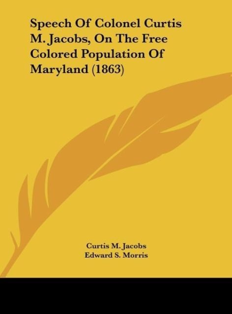 Speech Of Colonel Curtis M. Jacobs, On The Free Colored Population Of Maryland (1863) - Jacobs, Curtis M. Morris, Edward S.