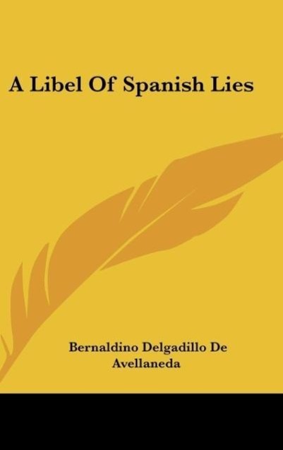 A Libel Of Spanish Lies - De Avellaneda, Bernaldino Delgadillo