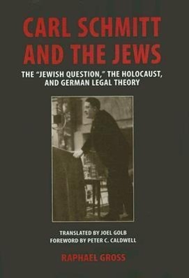 Carl Schmitt and the Jews: The Jewish Question, the Holocaust, and German Legal Theory - Gross, Raphael
